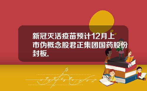 新冠灭活疫苗预计12月上市伪概念股君正集团国药股份封板.