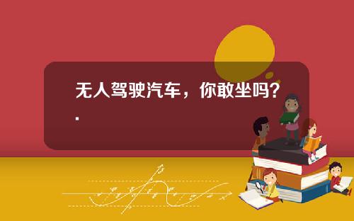 无人驾驶汽车，你敢坐吗？.