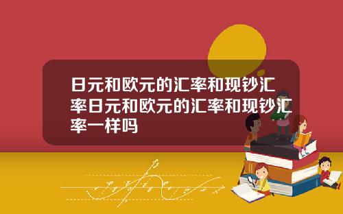 日元和欧元的汇率和现钞汇率日元和欧元的汇率和现钞汇率一样吗