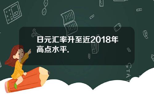 日元汇率升至近2018年高点水平.