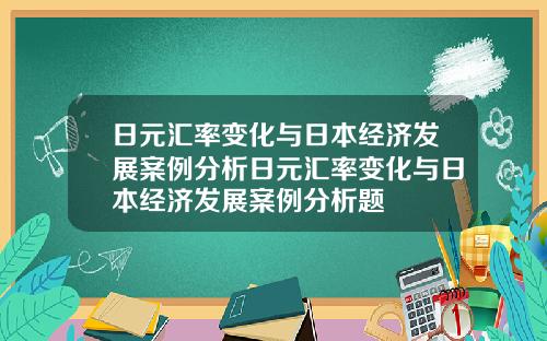 日元汇率变化与日本经济发展案例分析日元汇率变化与日本经济发展案例分析题