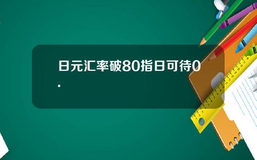 日元汇率破80指日可待0.