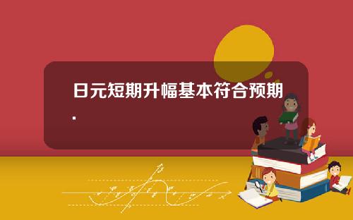 日元短期升幅基本符合预期.