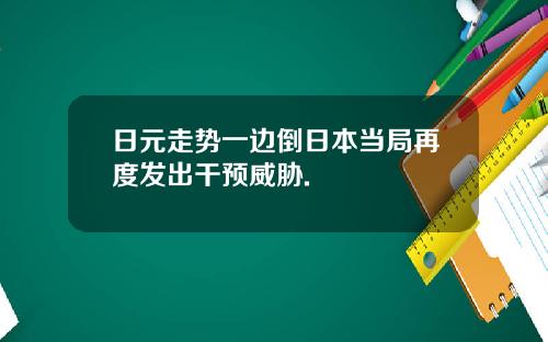 日元走势一边倒日本当局再度发出干预威胁.