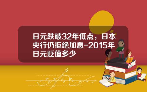 日元跌破32年低点，日本央行仍拒绝加息-2015年日元贬值多少