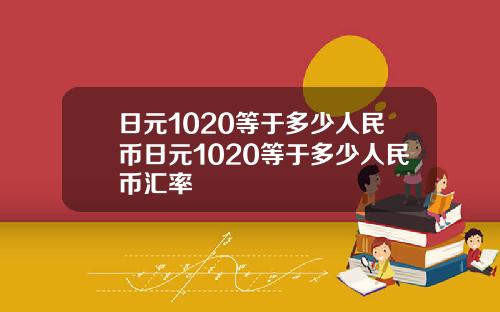日元1020等于多少人民币日元1020等于多少人民币汇率