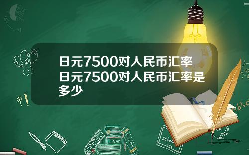 日元7500对人民币汇率日元7500对人民币汇率是多少