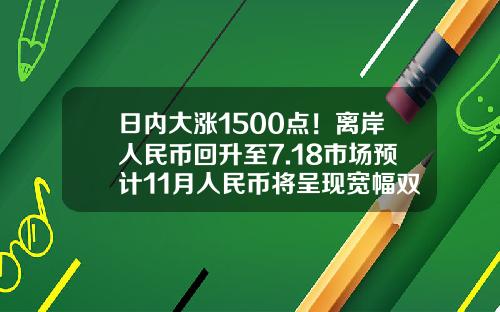 日内大涨1500点！离岸人民币回升至7.18市场预计11月人民币将呈现宽幅双向波动格局-外汇涨跌多少