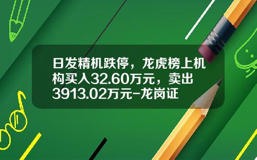 日发精机跌停，龙虎榜上机构买入32.60万元，卖出3913.02万元-龙岗证券公司是做什么的