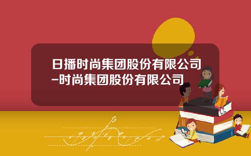 日播时尚集团股份有限公司-时尚集团股份有限公司