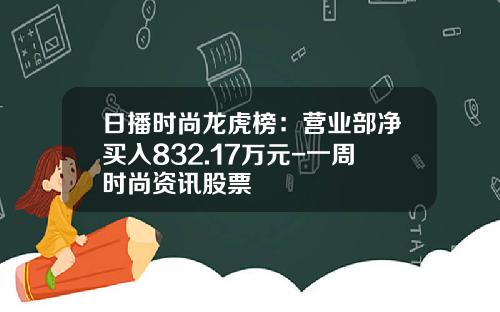日播时尚龙虎榜：营业部净买入832.17万元-一周时尚资讯股票