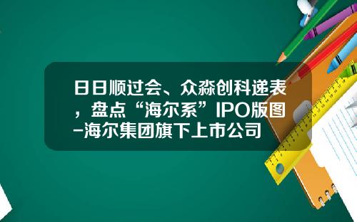 日日顺过会、众淼创科递表，盘点“海尔系”IPO版图-海尔集团旗下上市公司