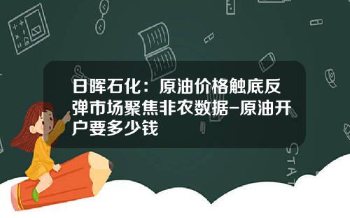 日晖石化：原油价格触底反弹市场聚焦非农数据-原油开户要多少钱