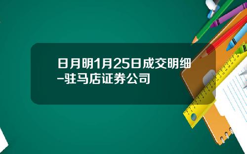 日月明1月25日成交明细-驻马店证券公司