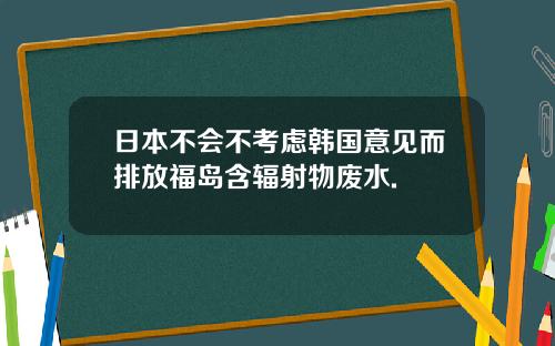 日本不会不考虑韩国意见而排放福岛含辐射物废水.