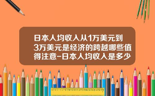 日本人均收入从1万美元到3万美元是经济的跨越哪些值得注意-日本人均收入是多少人民币