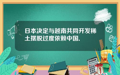 日本决定与越南共同开发稀土摆脱过度依赖中国.