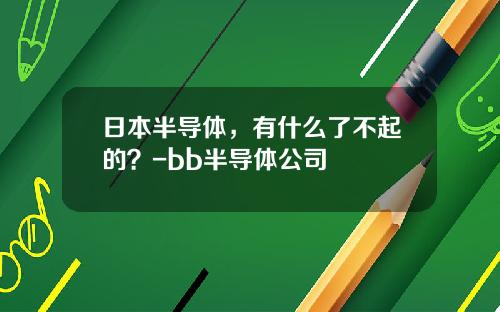 日本半导体，有什么了不起的？-bb半导体公司