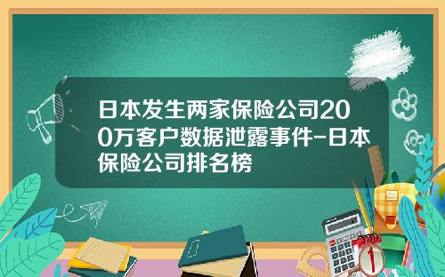 日本发生两家保险公司200万客户数据泄露事件-日本保险公司排名榜
