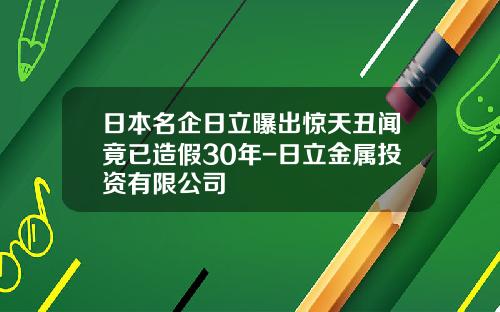 日本名企日立曝出惊天丑闻竟已造假30年-日立金属投资有限公司