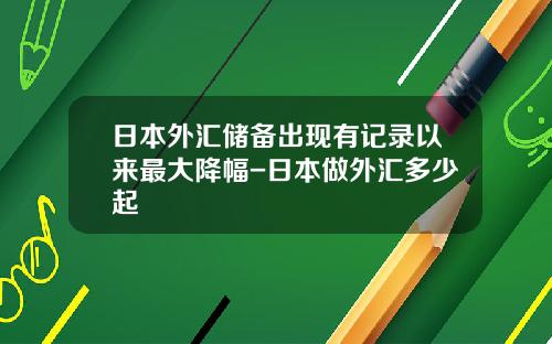 日本外汇储备出现有记录以来最大降幅-日本做外汇多少起