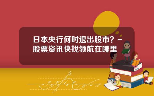 日本央行何时退出股市？-股票资讯快找领航在哪里