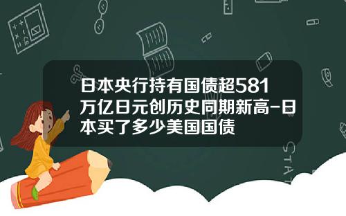 日本央行持有国债超581万亿日元创历史同期新高-日本买了多少美国国债