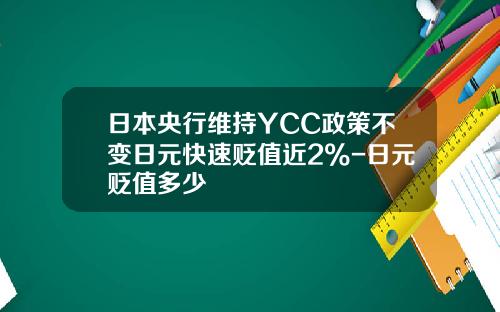日本央行维持YCC政策不变日元快速贬值近2%-日元贬值多少