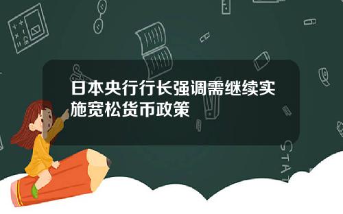 日本央行行长强调需继续实施宽松货币政策