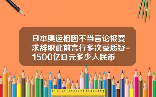 日本奥运相因不当言论被要求辞职此前言行多次受质疑-1500亿日元多少人民币