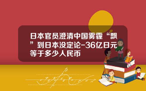 日本官员澄清中国雾霾“飘”到日本没定论-36亿日元等于多少人民币