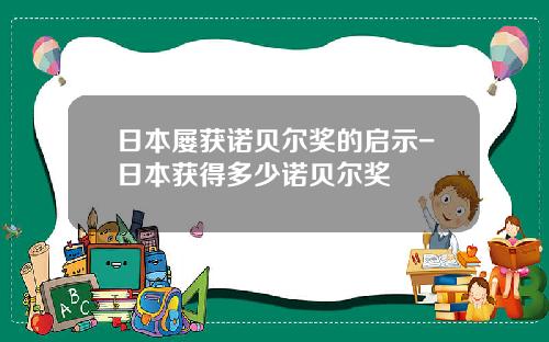 日本屡获诺贝尔奖的启示-日本获得多少诺贝尔奖