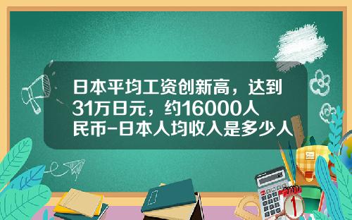 日本平均工资创新高，达到31万日元，约16000人民币-日本人均收入是多少人民币