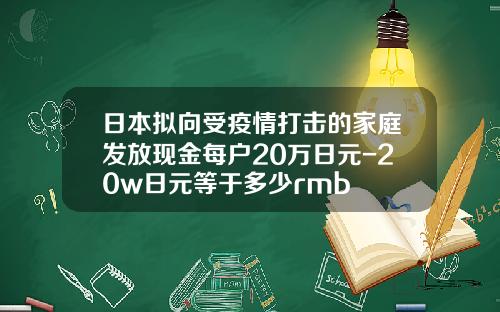 日本拟向受疫情打击的家庭发放现金每户20万日元-20w日元等于多少rmb