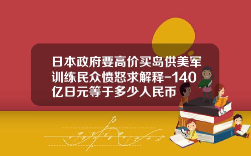 日本政府要高价买岛供美军训练民众愤怒求解释-140亿日元等于多少人民币