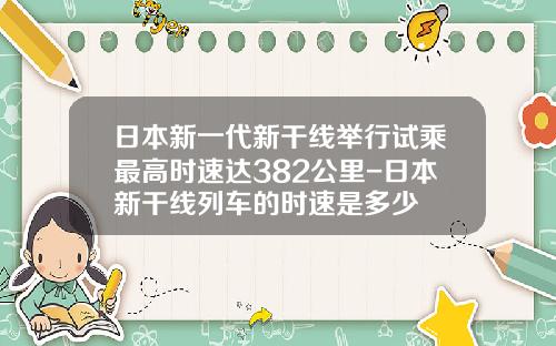日本新一代新干线举行试乘最高时速达382公里-日本新干线列车的时速是多少