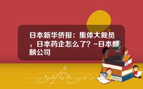 日本新华侨报：集体大裁员，日本药企怎么了？-日本麒麟公司