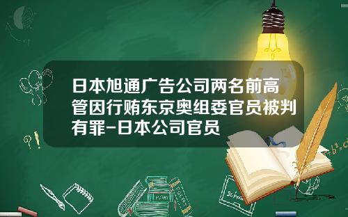 日本旭通广告公司两名前高管因行贿东京奥组委官员被判有罪-日本公司官员