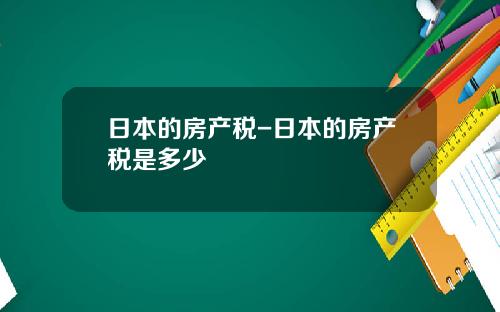 日本的房产税-日本的房产税是多少