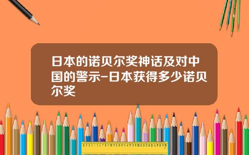 日本的诺贝尔奖神话及对中国的警示-日本获得多少诺贝尔奖