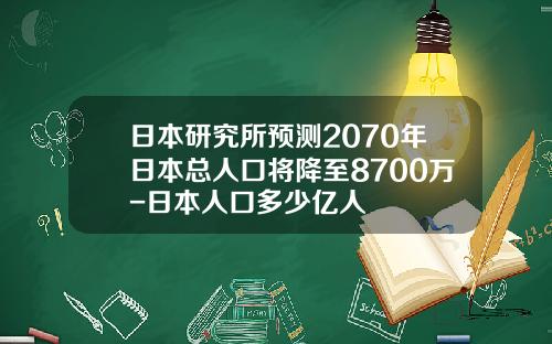 日本研究所预测2070年日本总人口将降至8700万-日本人口多少亿人