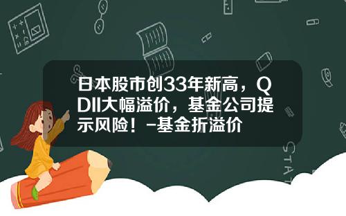 日本股市创33年新高，QDII大幅溢价，基金公司提示风险！-基金折溢价