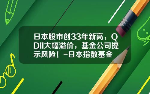 日本股市创33年新高，QDII大幅溢价，基金公司提示风险！-日本指数基金