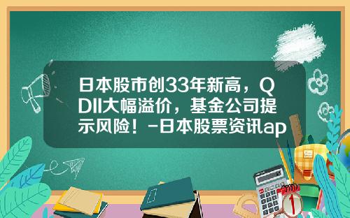 日本股市创33年新高，QDII大幅溢价，基金公司提示风险！-日本股票资讯app