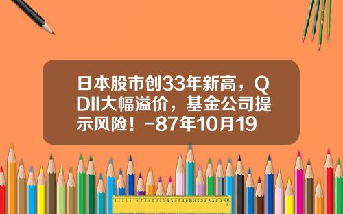 日本股市创33年新高，QDII大幅溢价，基金公司提示风险！-87年10月19日本股指下跌了多少
