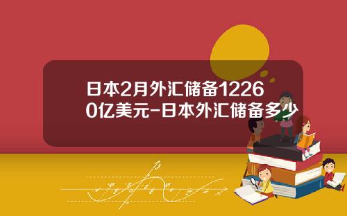 日本2月外汇储备12260亿美元-日本外汇储备多少