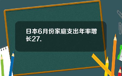 日本6月份家庭支出年率增长27.