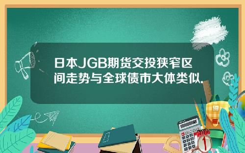 日本JGB期货交投狭窄区间走势与全球债市大体类似.