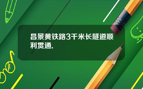 昌景黄铁路3千米长隧道顺利贯通.