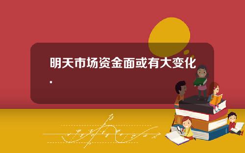 明天市场资金面或有大变化.